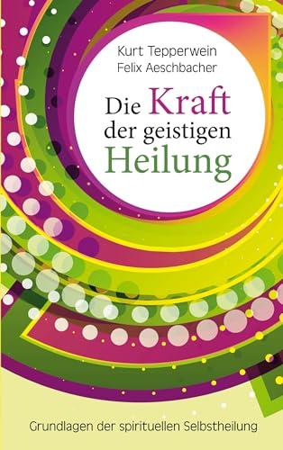 Die Kraft der geistigen Heilung: Grundlagen der spirituellen Selbstheilung