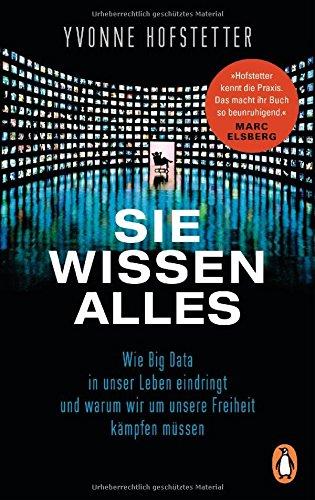 Sie wissen alles: Wie Big Data in unser Leben eindringt und warum wir um unsere Freiheit kämpfen müssen -