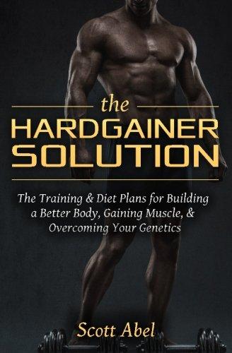 The Hardgainer Solution: The Training and Diet Plans for Building a Better Body, Gaining Muscle, and Overcoming Your Genetics