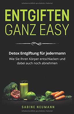 Entgiften ganz easy: Detox Entgiftung für jedermann. Wie Sie Ihren Körper entschlacken und dabei auch noch abnehmen.