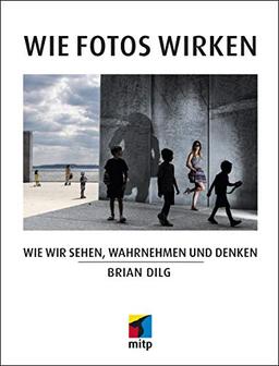 Wie Fotos wirken: Wie wir sehen, wahrnehmen und denken (mitp Fotografie)