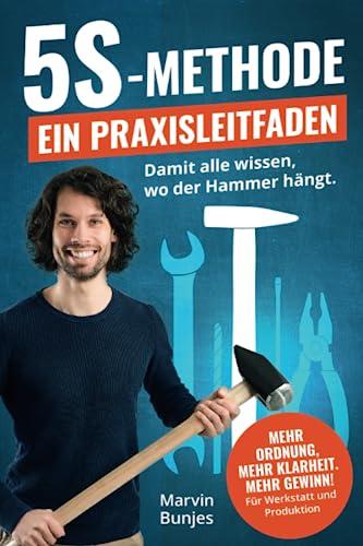 5S-Methode: Ein Praxisleitfaden - Damit alle wissen, wo der Hammer hängt. Mehr Ordnung, mehr Klarheit. Mehr Gewinn! | Für Werkstatt und Produktion