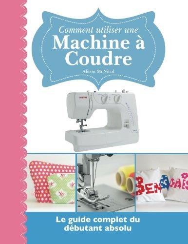 Comment utiliser une Machine à Coudre: Le guide complet du débutant absolu