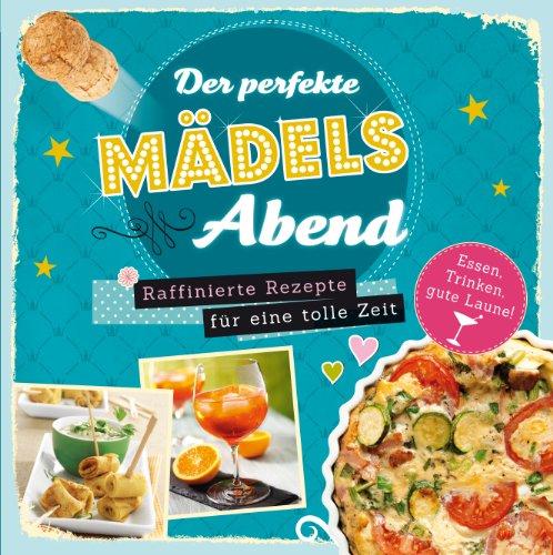 Der perfekte Mädelsabend: Raffinierte Rezepte für die Party oder einfach eine tolle Zeit