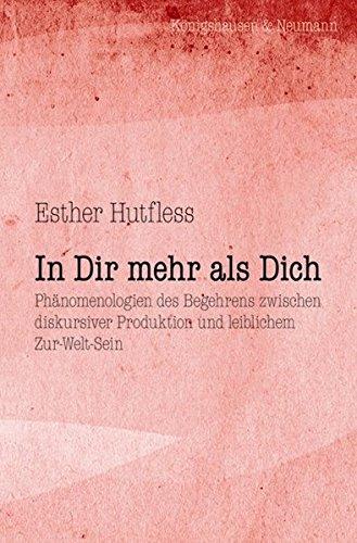 In Dir mehr als Dich: Phänomenologien des Begehrens zwischen diskursiver Produktion und leiblichem Zur-Welt-Sein