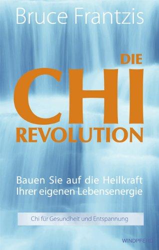 Die Chi-Revolution: Bauen Sie auf die Heilkraft Ihrer eigenen Lebensenergie - Chi für Gesundheit und Entspannung