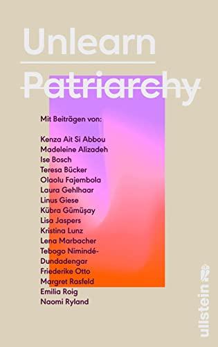 Unlearn Patriarchy: Mit Beiträgen von Madeleine Alizadeh, Teresa Bücker, Kübra Gümüşay, Emilia Roig, Kristina Lunz u.v.a. | Feministische Impulse für Wege aus dem Patriarchat