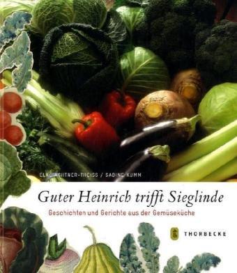 Guter Heinrich trifft Sieglinde: Geschichten und Gerichte aus der Gemüseküche