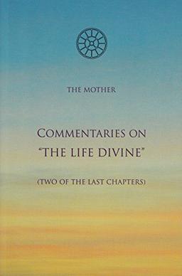 Commentaries on 'The Life Divine': Two of the Last Chapters