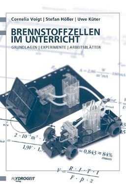 Brennstoffzellen im Unterricht: Grundlagen - Experimente - Arbeitsblätter