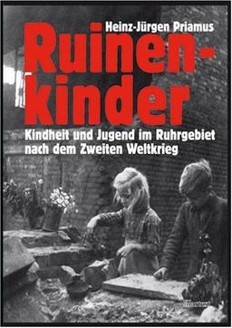 Ruinenkinder. Kindheit und Jugend im Ruhrgebiet nach dem Zweiten Weltkrieg