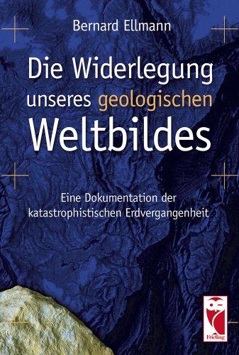 Die Widerlegung unseres geologischen Weltbildes: Eine Dokumentation der katastrophistischen Erdvergangenheit