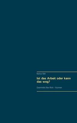 Ist das Arbeit oder kann das weg?: Gesammelte New Work - Kolumnen