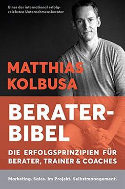 Kolbusas Berater-Bibel: Die Erfolgsprinzipien für Berater, Trainer und Coaches