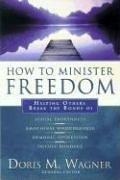 How to Minister Freedom: Helping Others Break the Bonds of Sexual Brokenness, Emotional Woundedness, and Demonic Oppression