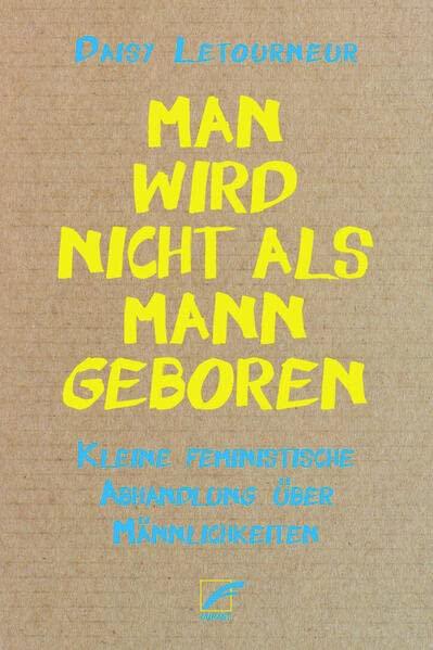 Man wird nicht als Mann geboren: Kleine feministische Abhandlung über Männlichkeiten