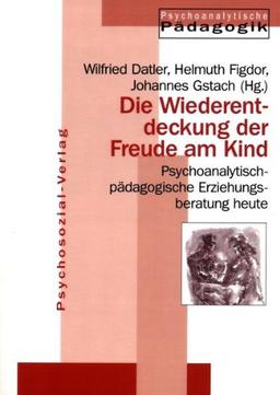 Jahrbuch für Psychoanalytische Pädagogik: Die Wiederentdeckung der Freude am Kind: Psychoanalytisch-pädagogische Erziehungsberatung heute