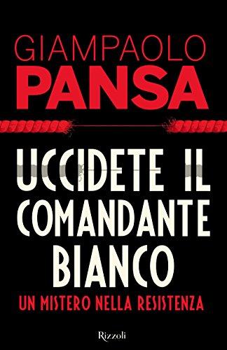 Uccidete il comandante bianco. Un mistero nella Resistenza