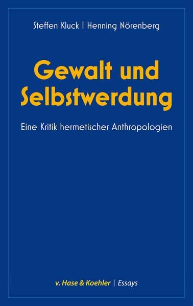 Gewalt und Selbstwerdung: Eine Kritik hermetischer Anthropologien (v. Hase & Koehler Essays: Kultur und Gesellschaft)