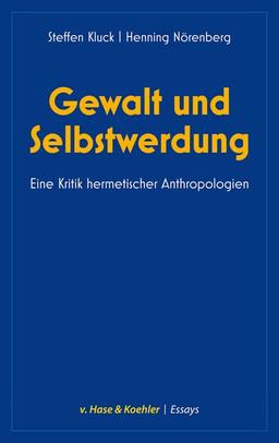 Gewalt und Selbstwerdung: Eine Kritik hermetischer Anthropologien (v. Hase & Koehler Essays: Kultur und Gesellschaft)