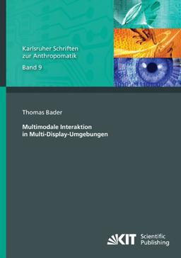 Multimodale Interaktion in Multi-Display-Umgebungen (Karlsruher Schriften zur Anthropomatik / Lehrstuhl für Interaktive Echtzeitsysteme, Karlsruher ... und Bildauswertung IOSB Karlsruhe)