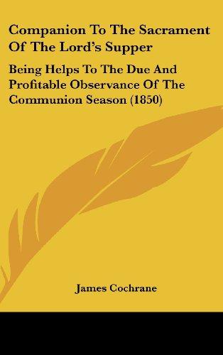 Companion To The Sacrament Of The Lord's Supper: Being Helps To The Due And Profitable Observance Of The Communion Season (1850)