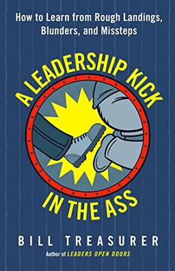 A Leadership Kick in the Ass: How to Learn from Rough Landings, Blunders, and Missteps