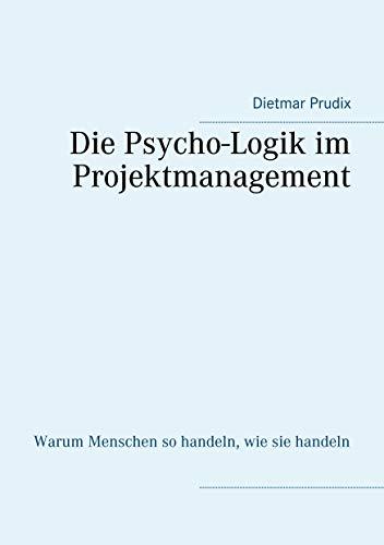 Die Psycho-Logik im Projektmanagement: Warum Menschen so handeln, wie sie handeln