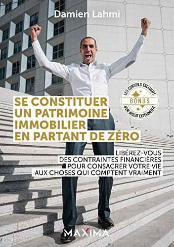 Se constituer un patrimoine immobilier en partant de zéro : libérez-vous des contraintes financières pour consacrer votre vie aux choses qui comptent vraiment