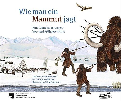 Wie man ein Mammut jagt: Eine Zeitreise in unsere Vor- und Frühgeschichte