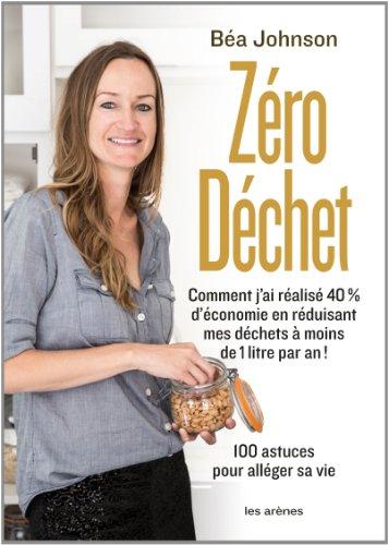 Zéro déchet : comment j'ai réalisé 40 % d'économie en réduisant mes déchets à moins de 1 litre par an ! : 100 astuces pour alléger sa vie