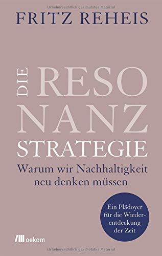 Die Resonanzstrategie: Warum wir Nachhaltigkeit neu denken müssen: Ein Plädoyer für die Wiederentdeckung der Zeit