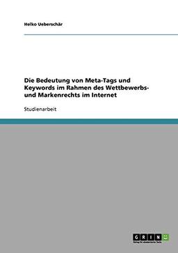 Die Bedeutung von Meta-Tags und Keywords im Rahmen des Wettbewerbs- und Markenrechts im Internet