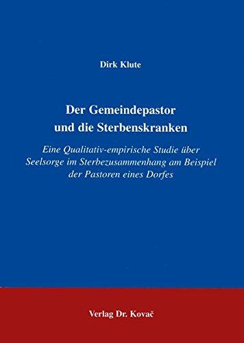 Der Gemeindepastor und die Sterbenskranken . Eine qualitativ-empirische Studie über Seelsorge im Sterbezusammenhang am Beispiel der Pastoren eines ... Theologische Forschungsergebnisse)