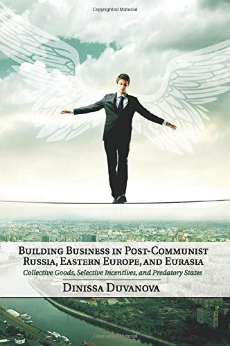 Building Business in Post-Communist Russia, Eastern Europe, and Eurasia: Collective Goods, Selective Incentives, and Predatory States