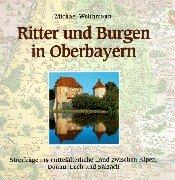 Ritter und Burgen in Oberbayern: Streifzüge ins mittelalterliche Land zwischen Alpen, Donau, Lech und Salzach