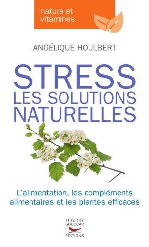 Stress : les solutions naturelles : l'alimentation, les compléments alimentaires et les plantes efficaces