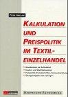 Kalkulation und Preispolitik im Textileinzelhandel: Grundwissen zur Kalkulation, Kosten- und Marktkalkulation. Preispolitik, Preisabschriften, Preisauszeichnung. Übungsaufgaben mit Lösungen