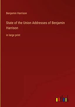 State of the Union Addresses of Benjamin Harrison: in large print