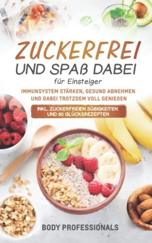 Zuckerfrei und Spaß dabei für Einsteiger: Immunsystem stärken, gesund abnehmen und dabei trotzdem voll genießen. Inkl. zuckerfreien Süßigkeiten und 50 Glücksrezepten