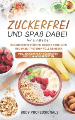 Zuckerfrei und Spaß dabei für Einsteiger: Immunsystem stärken, gesund abnehmen und dabei trotzdem voll genießen. Inkl. zuckerfreien Süßigkeiten und 50 Glücksrezepten