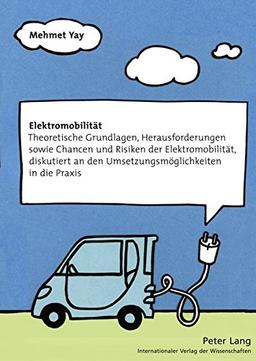 Elektromobilität: Theoretische Grundlagen, Herausforderungen sowie Chancen und Risiken der Elektromobilität, diskutiert an den Umsetzungsmöglichkeiten in die Praxis