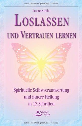 Loslassen und Vertrauen lernen - Spirituelle Selbstverantwortung und innere Heilung in 12 Schritten