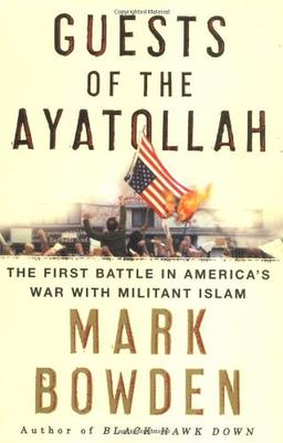 Guests of the Ayatollah: The Iran Hostage Crisis, The First Battle in America's War With Militant Islam