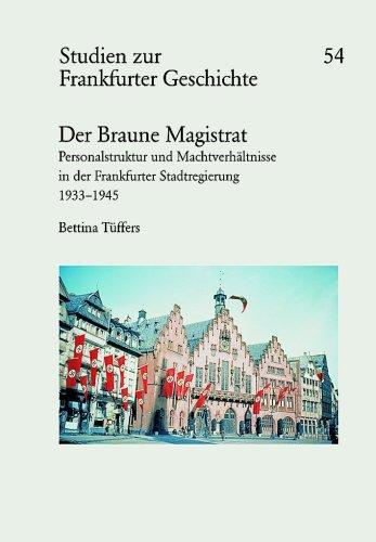 Der Braune Magistrat: Personalstruktur und Machtverhältnisse in der Frankfurter Stadtregierung 1933-1945. Herausgegeben im Auftrag der Gesellschaft ... mit der Frankfurter Historischen Kommission