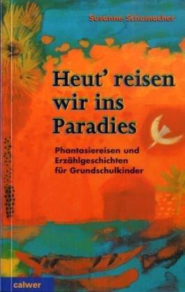 Heut' reisen wir ins Paradies: Phantasiereisen für Grundschulkinder