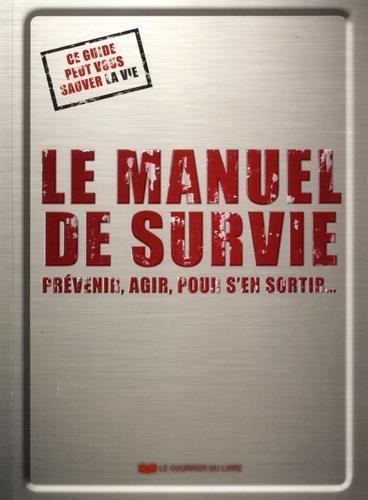 Le manuel de survie : prévenir, agir, pour s'en sortir... : ce guide peut vous sauver la vie