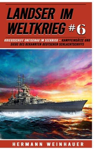 Landser im Weltkrieg 6: Kriegsschiff Gneisenau im Seekrieg – Kampfeinsätze und Siege des bekannten deutschen Schlachtschiffs (Landser im Weltkrieg – Erlebnisberichte in Romanheft-Länge, Band 6)