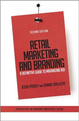 Retail Marketing and Branding: A Definitive Guide to Maximizing ROI (Perspectives on Consumer Industries & Retail)