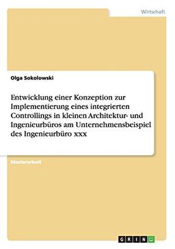 Entwicklung einer Konzeption zur Implementierung eines integrierten Controllings in kleinen Architektur- und Ingenieurbüros am Unternehmensbeispiel des Ingenieurbüro xxx